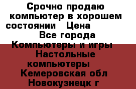 Срочно продаю компьютер в хорошем состоянии › Цена ­ 25 000 - Все города Компьютеры и игры » Настольные компьютеры   . Кемеровская обл.,Новокузнецк г.